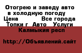 Отогрею и заведу авто в холодную погоду  › Цена ­ 1 000 - Все города, Топки г. Авто » Услуги   . Калмыкия респ.